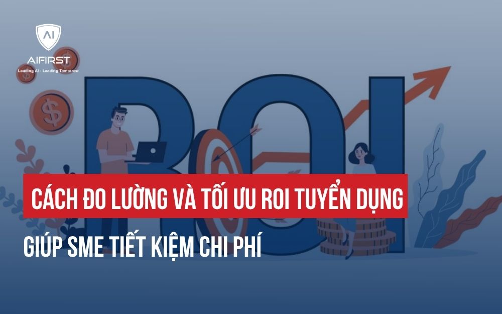 CÁCH ĐO LƯỜNG VÀ TỐI ƯU ROI TUYỂN DỤNG GIÚP SME TIẾT KIỆM CHI PHÍ